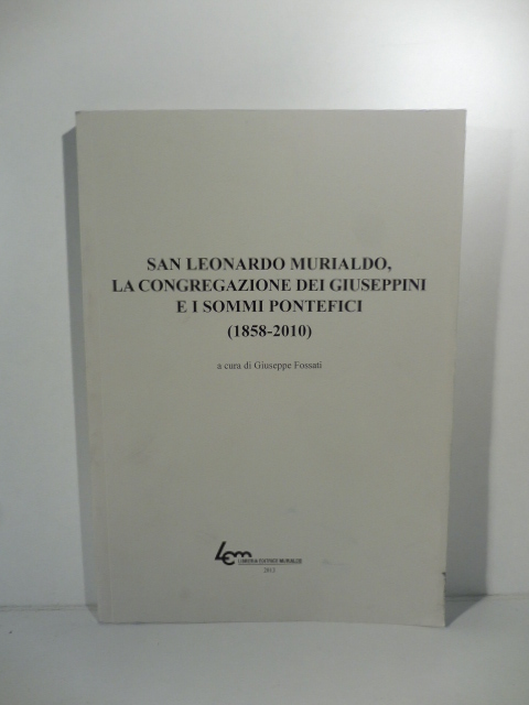 San Leonardo Murialdo, la congregazione dei Giuseppini e i sommi pontefici (1858-2010). A cura di Giuseppe Fossati